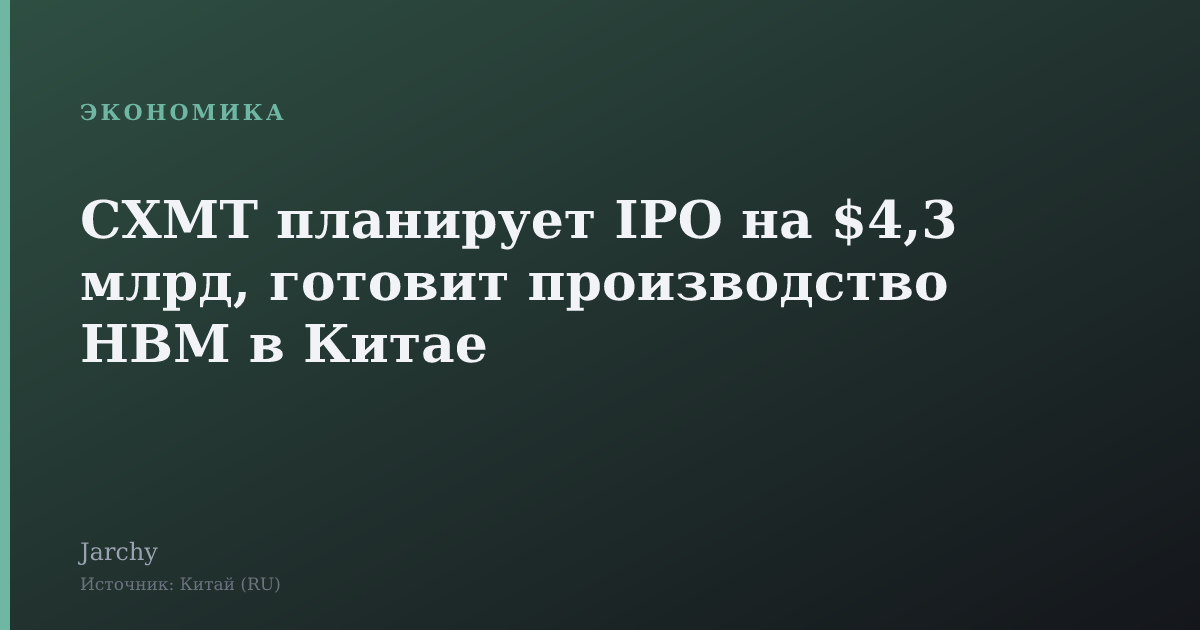 CXMT планирует IPO на $4,3 млрд, готовит производство HBM в Китае