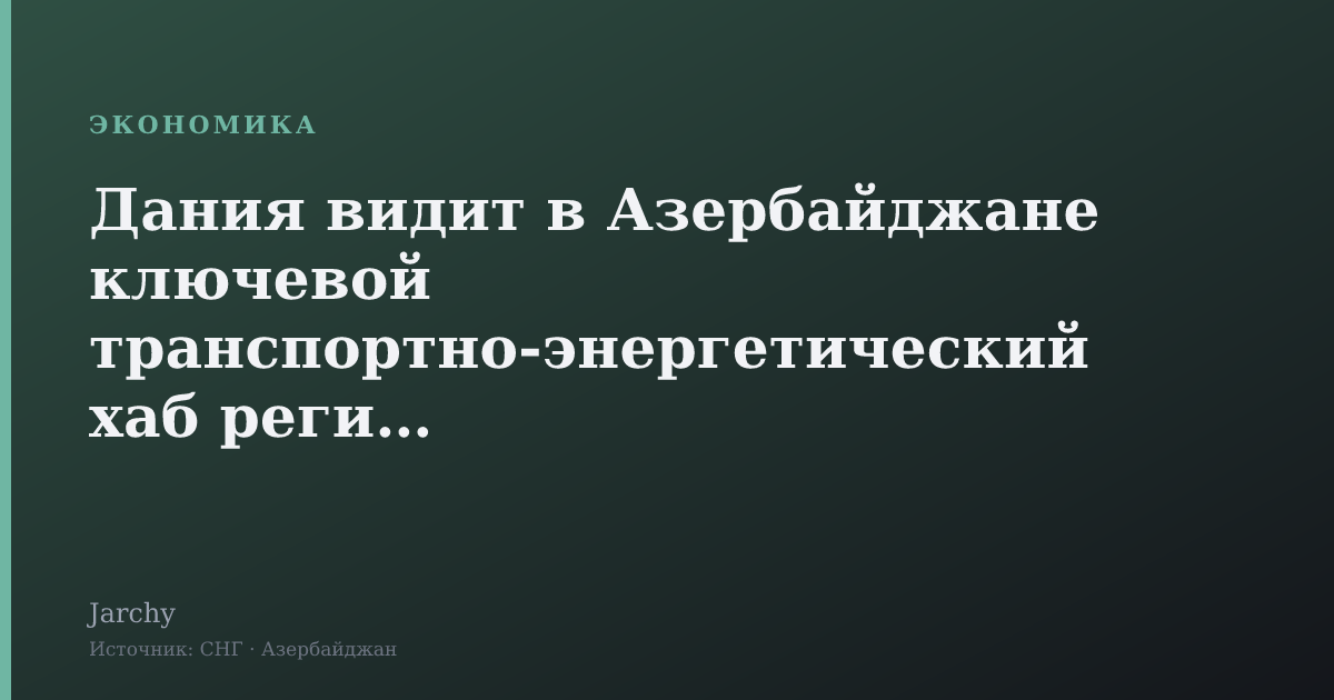 Дания видит в Азербайджане ключевой транспортно-энергетический хаб региона