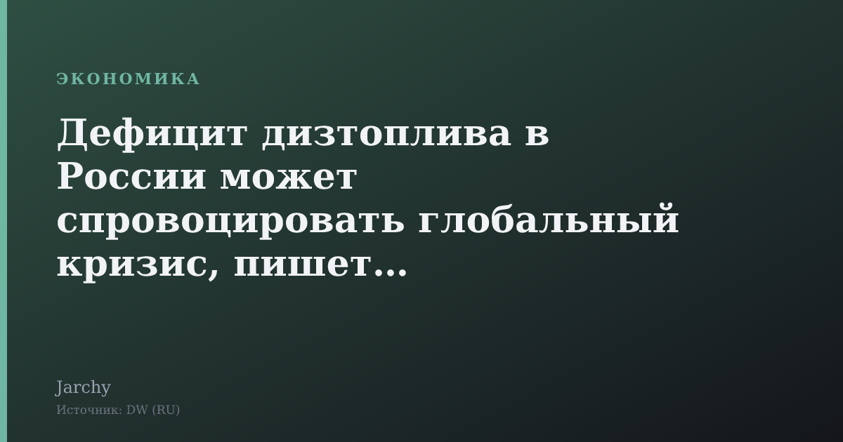Дефицит дизтоплива в России может спровоцировать глобальный кризис, пишет DW