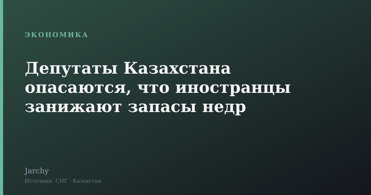 Депутаты Казахстана опасаются, что иностранцы занижают запасы недр