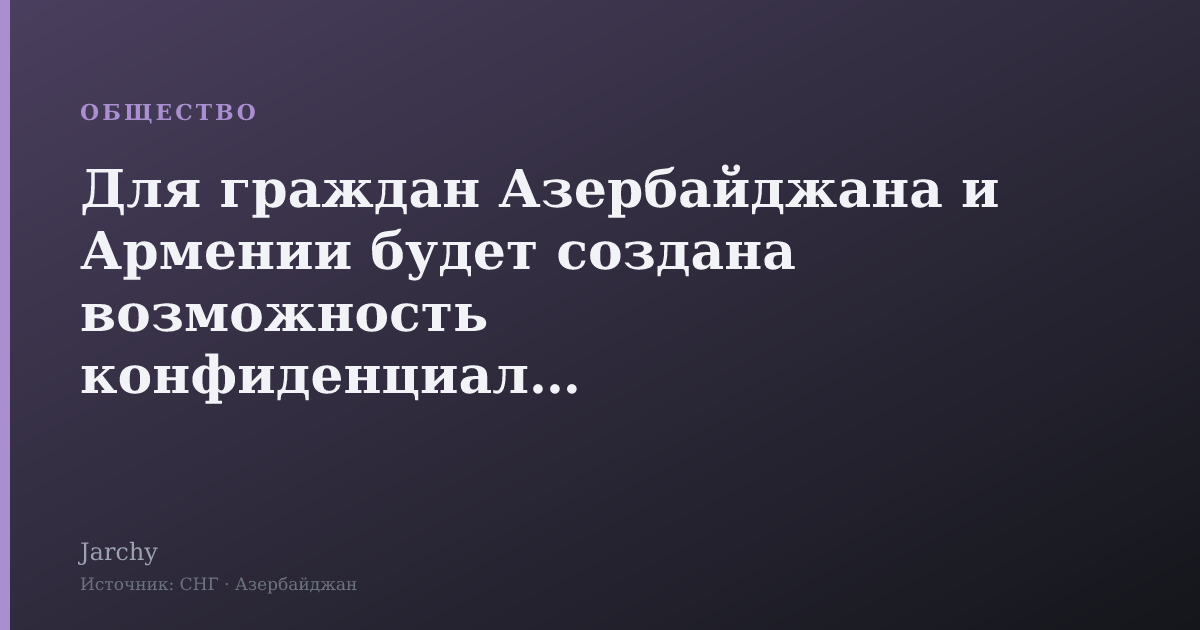 Для граждан Азербайджана и Армении будет создана возможность конфиденциально предоставлять информацию о пропавших без вести