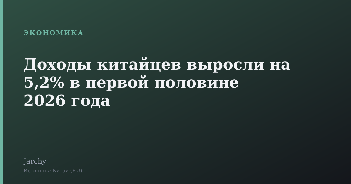 Доходы китайцев выросли на 5,2% в первой половине 2026 года