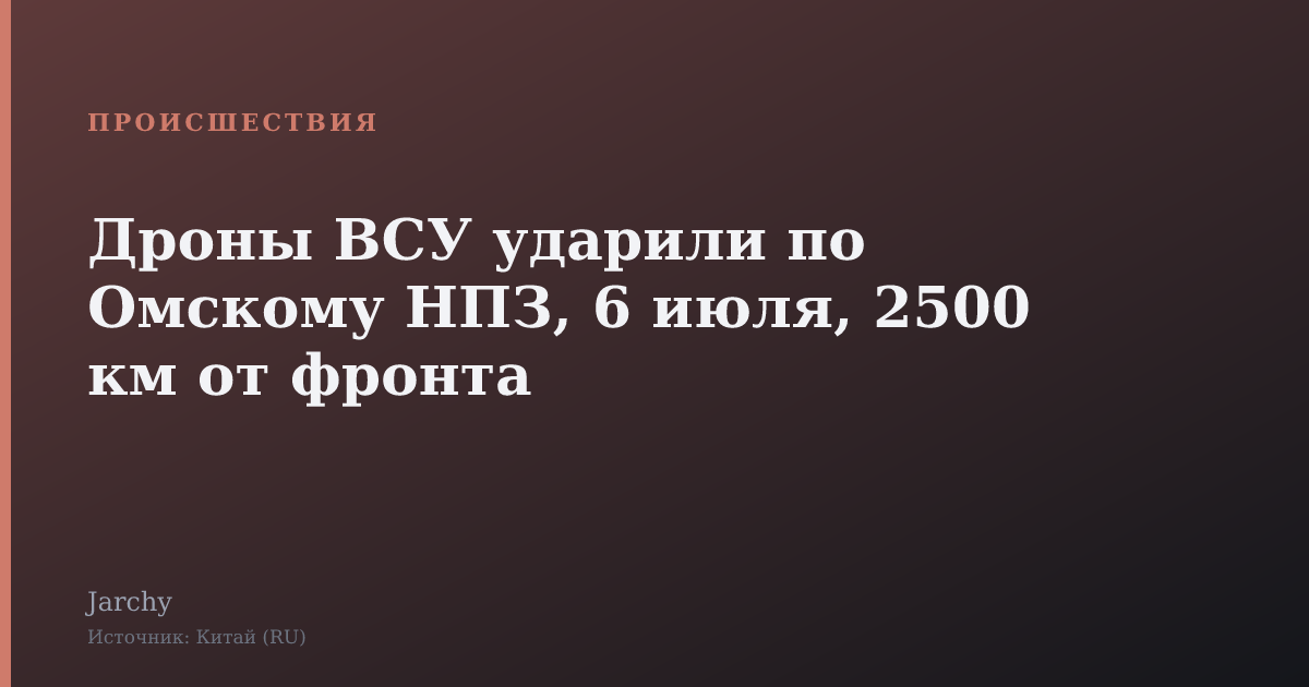 Дроны ВСУ ударили по Омскому НПЗ, 6 июля, 2500 км от фронта