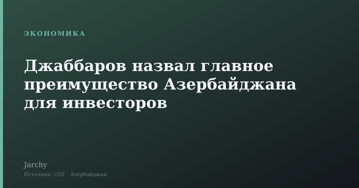 Джаббаров назвал главное преимущество Азербайджана для инвесторов