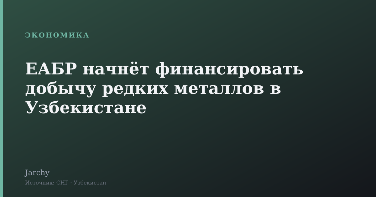 ЕАБР начнёт финансировать добычу редких металлов в Узбекистане