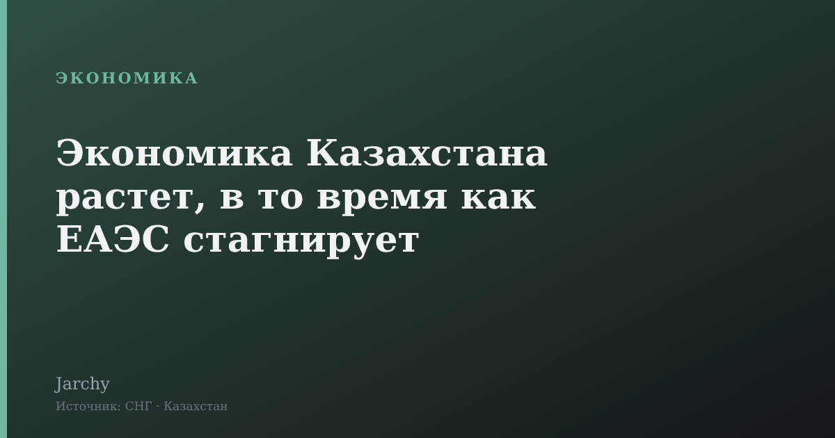 Экономика Казахстана растет, в то время как ЕАЭС стагнирует