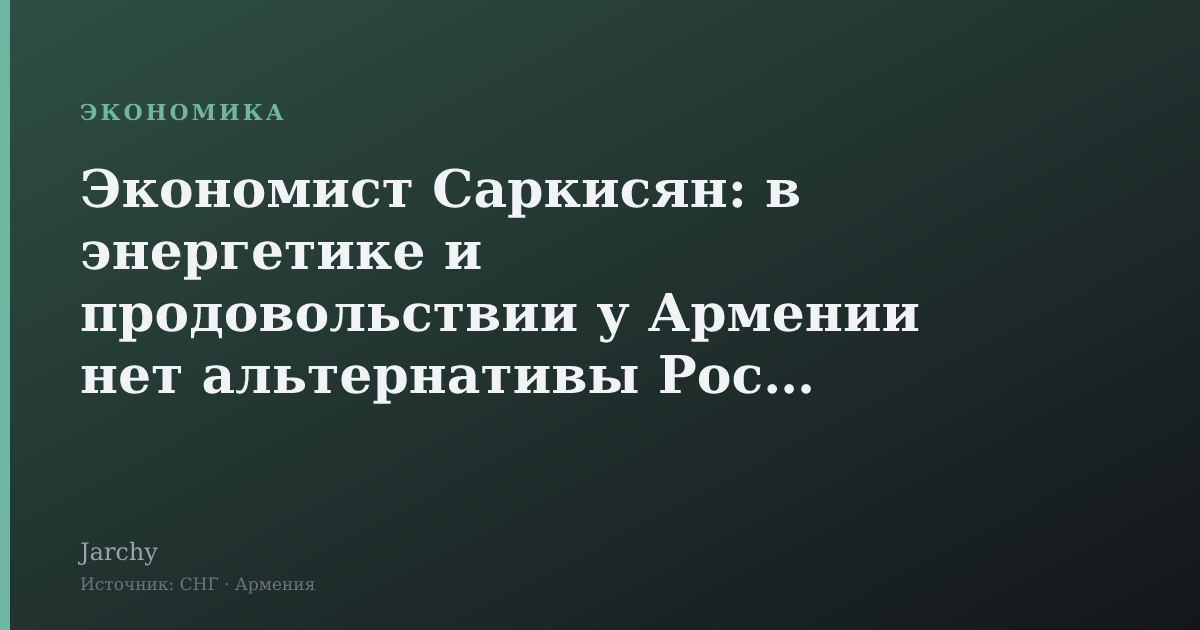 Экономист Саркисян: в энергетике и продовольствии у Армении нет альтернативы России