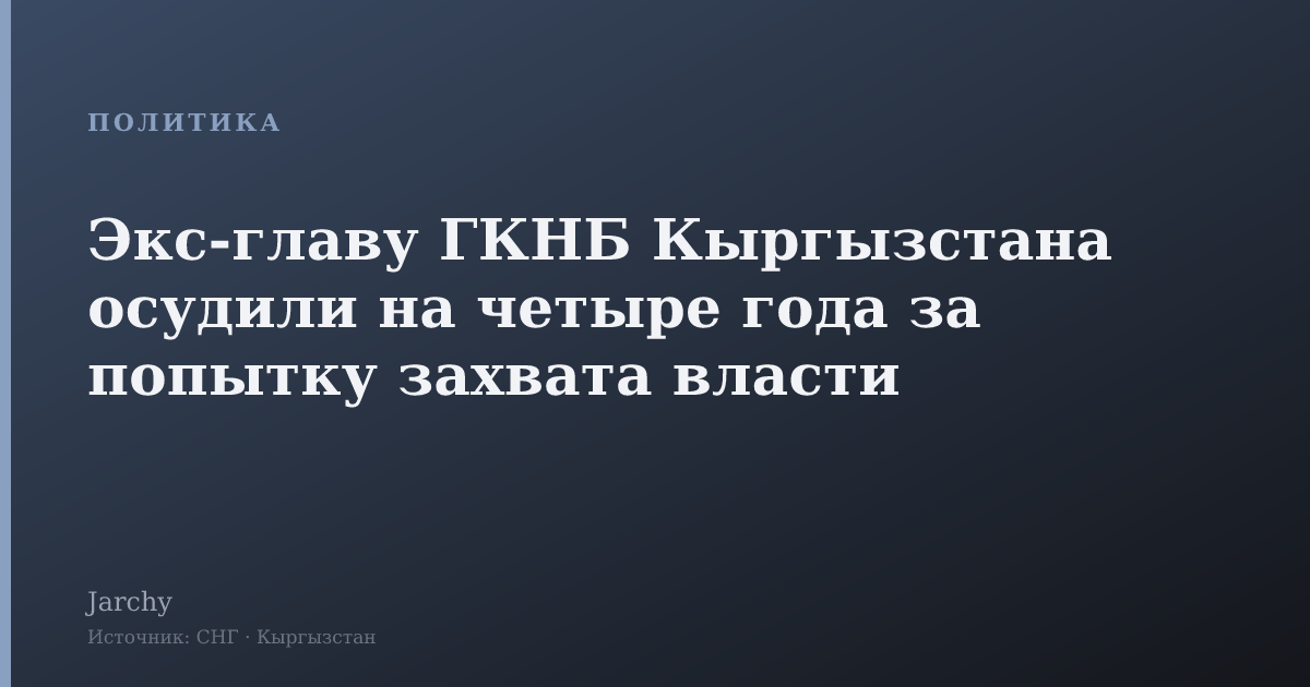 Экс‑главу ГКНБ Кыргызстана осудили на четыре года за попытку захвата власти