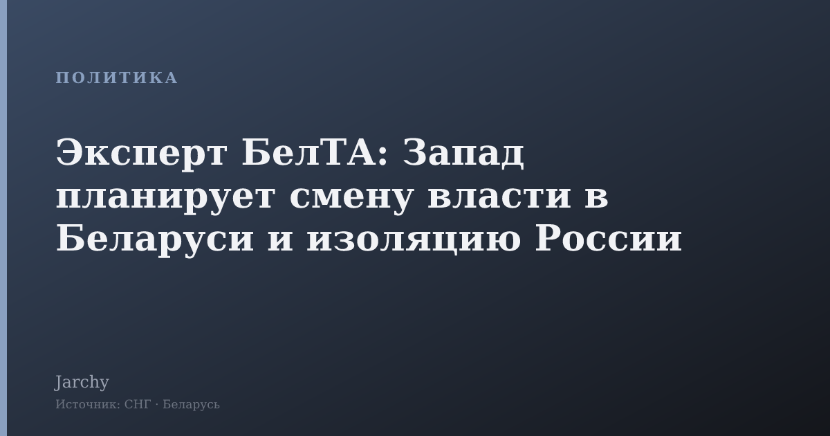 Эксперт БелТА: Запад планирует смену власти в Беларуси и изоляцию России