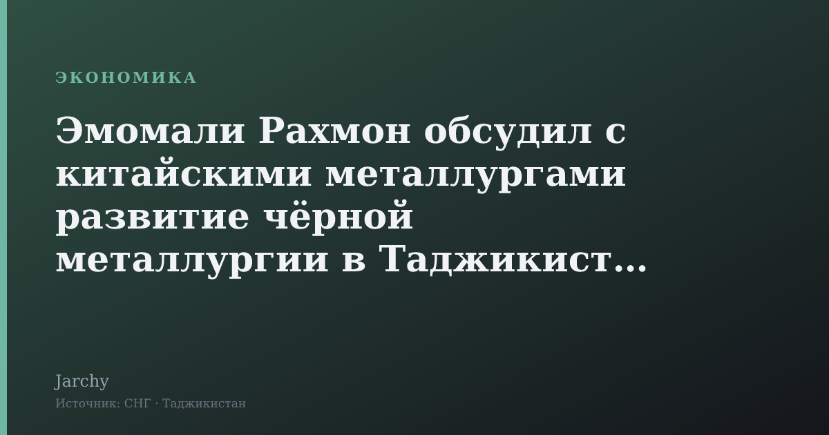 Эмомали Рахмон обсудил с китайскими металлургами развитие чёрной металлургии в Таджикистане