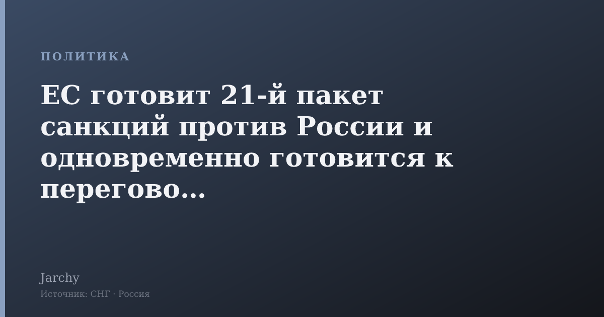ЕС готовит 21-й пакет санкций против России и одновременно готовится к переговорам