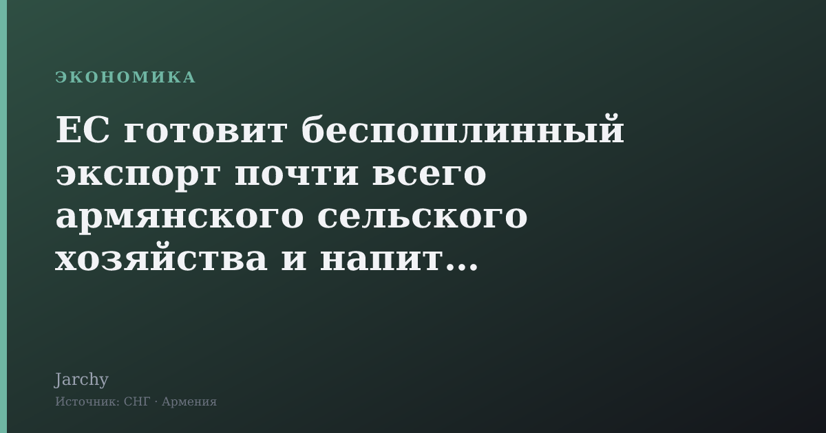 ЕС готовит беспошлинный экспорт почти всего армянского сельского хозяйства и напитков