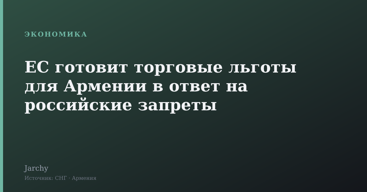 ЕС готовит торговые льготы для Армении в ответ на российские запреты