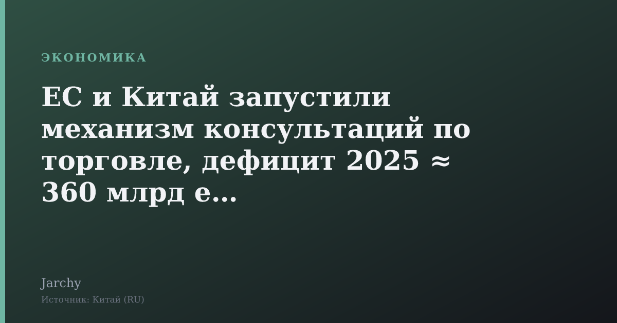 ЕС и Китай запустили механизм консультаций по торговле, дефицит 2025 ≈ 360 млрд евро