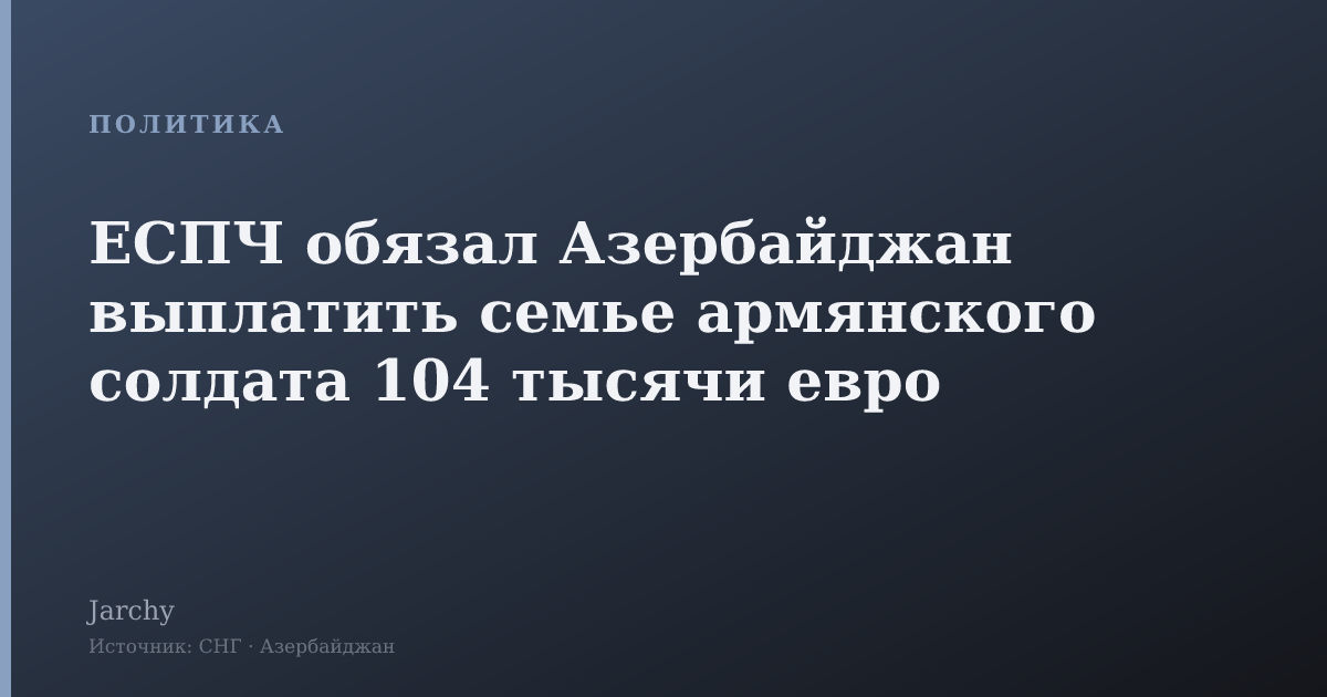 ЕСПЧ обязал Азербайджан выплатить семье армянского солдата 104 тысячи евро