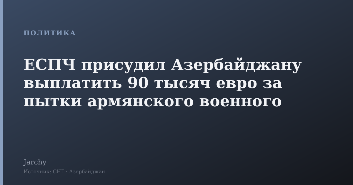 ЕСПЧ присудил Азербайджану выплатить 90 тысяч евро за пытки армянского военного