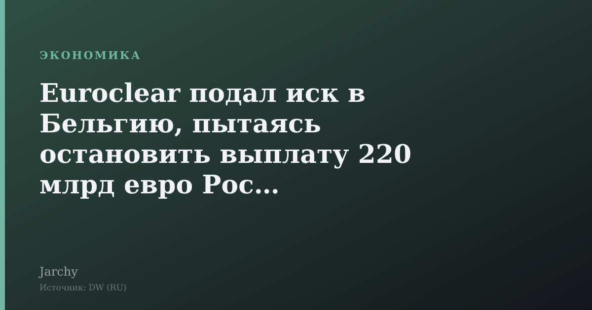 Euroclear подал иск в Бельгию, пытаясь остановить выплату 220 млрд евро России
