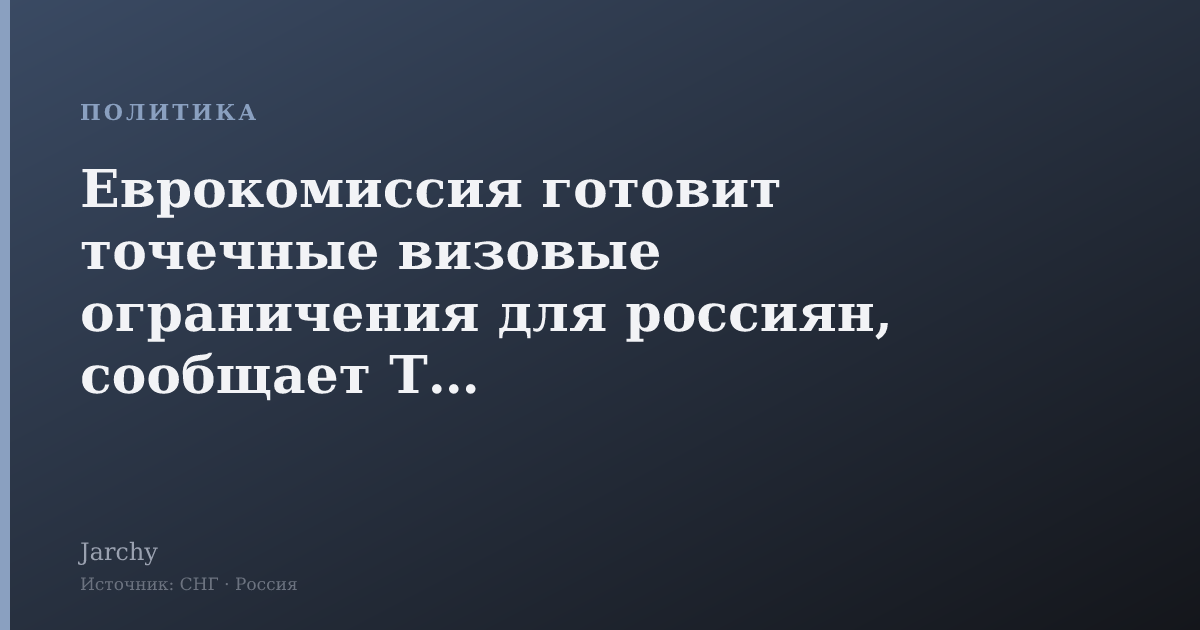 Еврокомиссия готовит точечные визовые ограничения для россиян, сообщает ТАСС