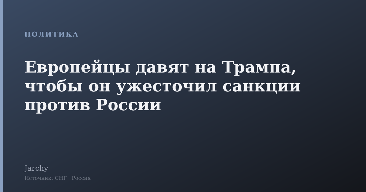 Европейцы давят на Трампа, чтобы он ужесточил санкции против России