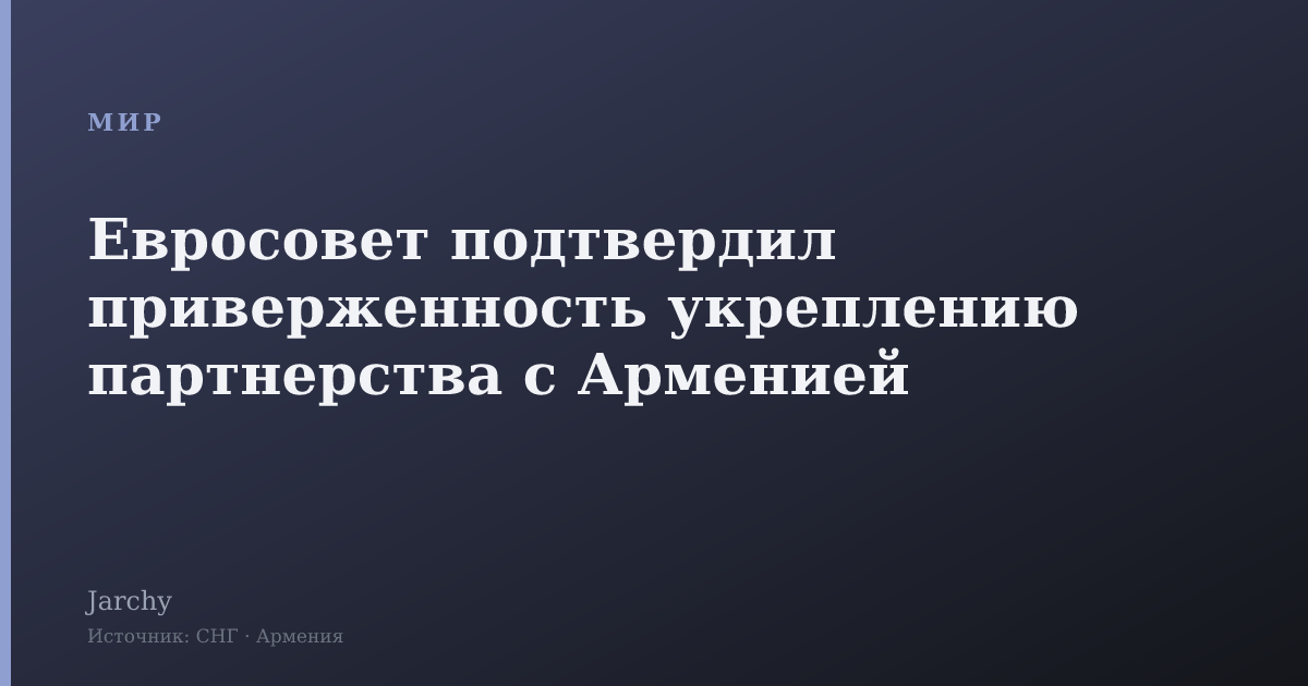 Евросовет подтвердил приверженность укреплению партнерства с Арменией