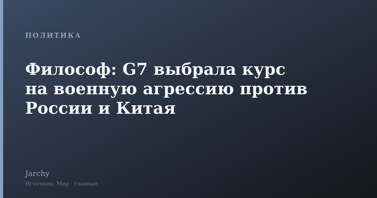 Философ: G7 выбрала курс на военную агрессию против России и Китая