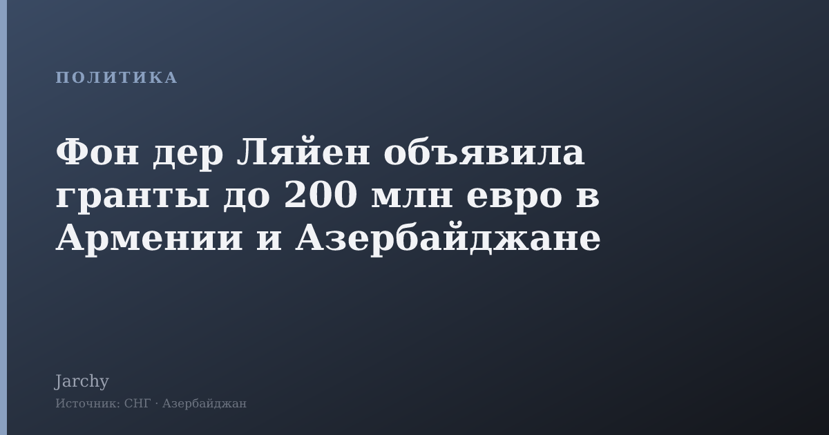 Фон дер Ляйен объявила гранты до 200 млн евро в Армении и Азербайджане