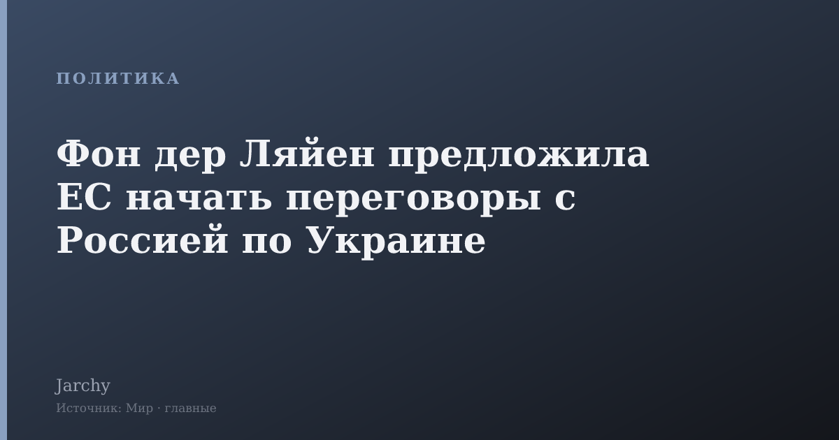 Фон дер Ляйен предложила ЕС начать переговоры с Россией по Украине