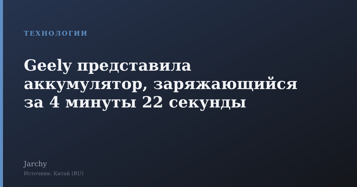 Geely представила аккумулятор, заряжающийся за 4 минуты 22 секунды