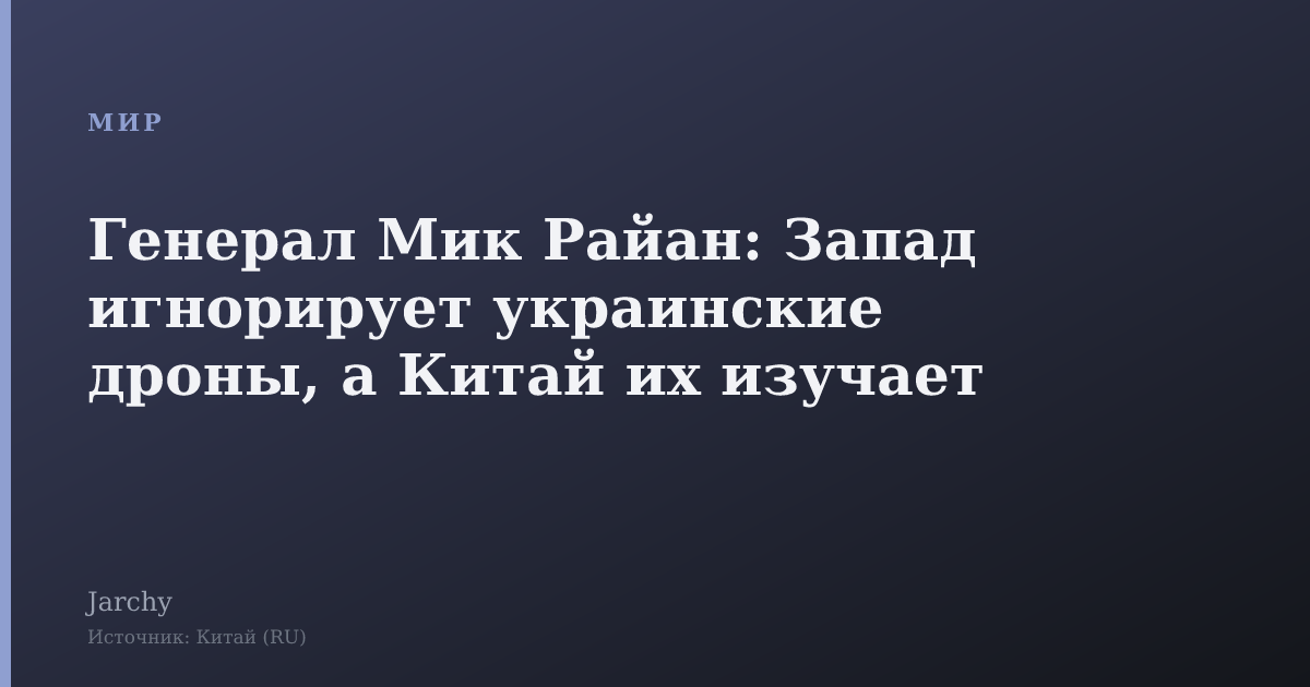 Генерал Мик Райан: Запад игнорирует украинские дроны, а Китай их изучает