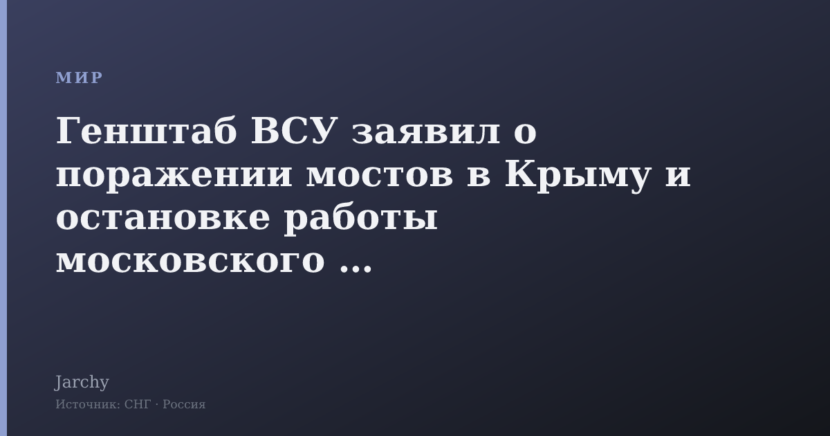 Генштаб ВСУ заявил о поражении мостов в Крыму и остановке работы московского НПЗ