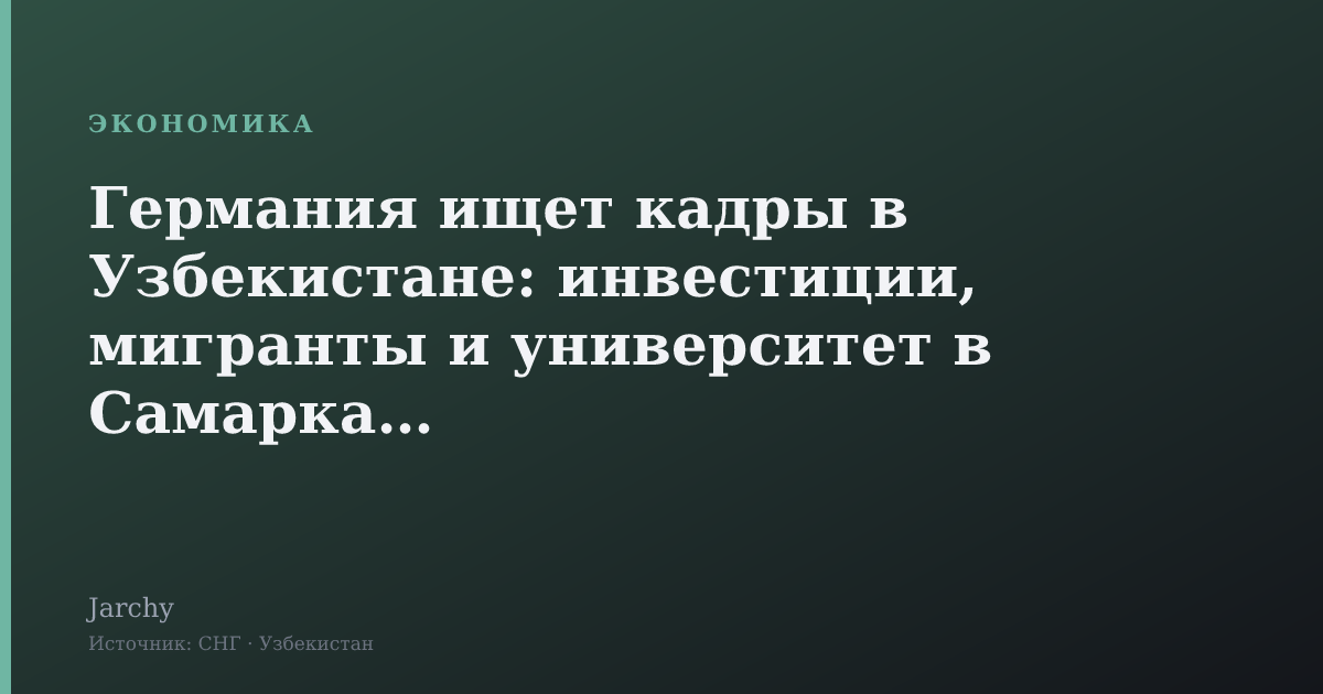 Германия ищет кадры в Узбекистане: инвестиции, мигранты и университет в Самарканде