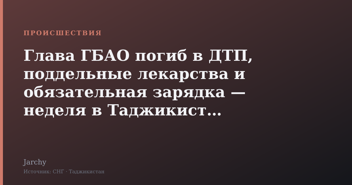 Глава ГБАО погиб в ДТП, поддельные лекарства и обязательная зарядка — неделя в Таджикистане