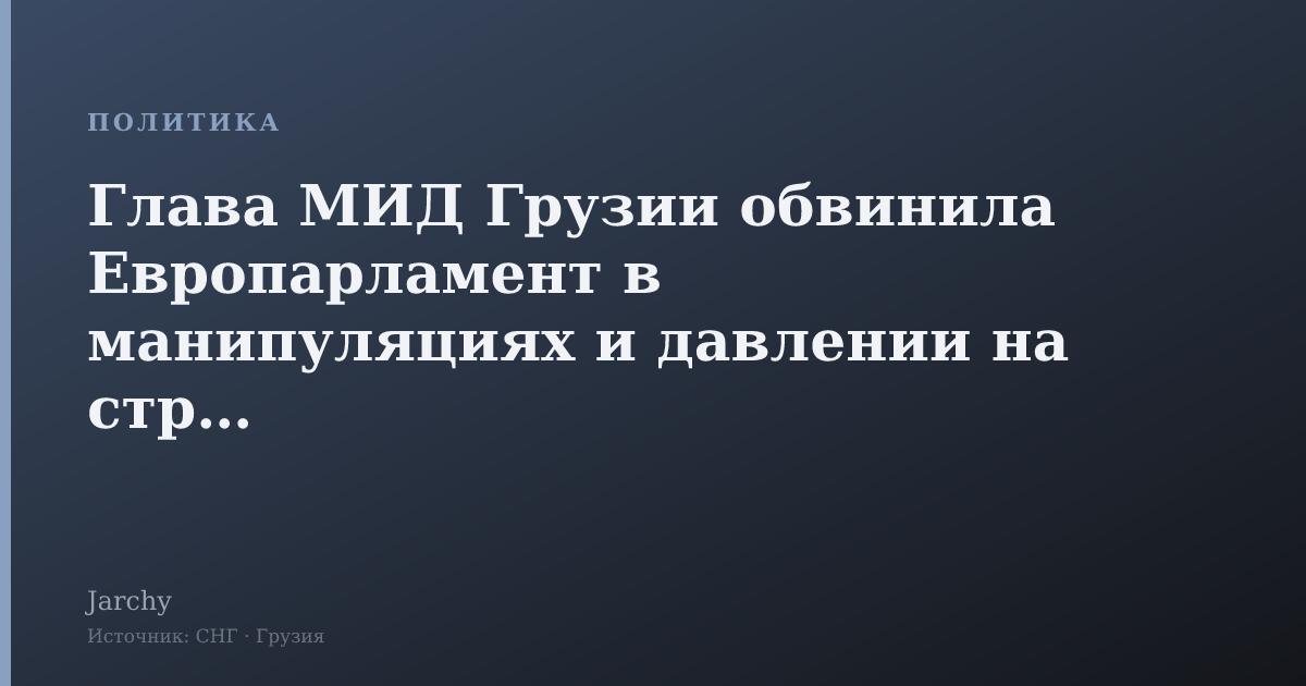Глава МИД Грузии обвинила Европарламент в манипуляциях и давлении на страну