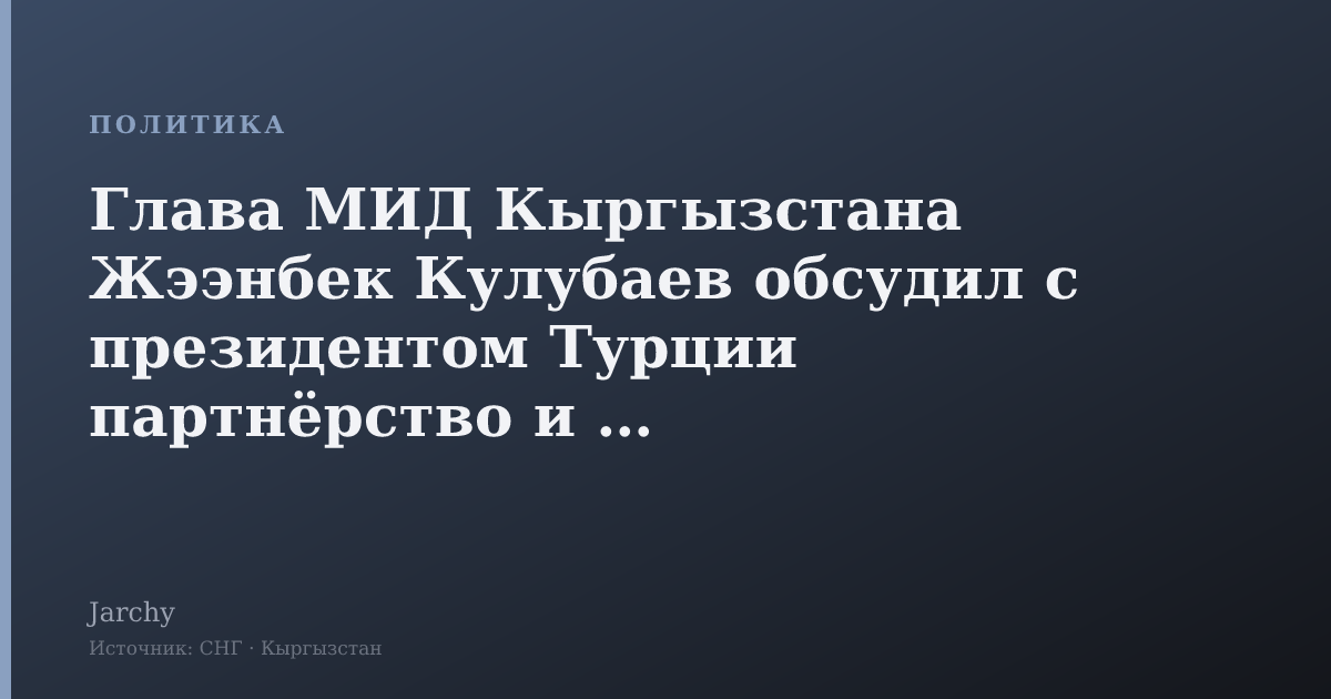 Глава МИД Кыргызстана Жээнбек Кулубаев обсудил с президентом Турции партнёрство и ООН