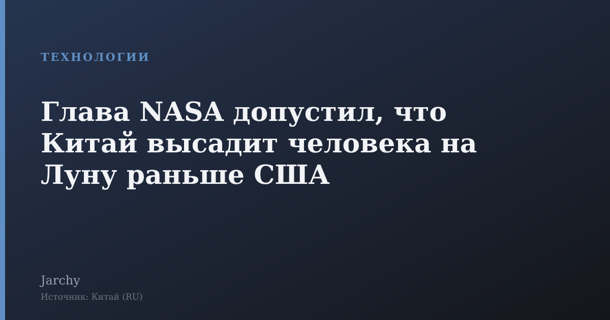 Глава NASA допустил, что Китай высадит человека на Луну раньше США