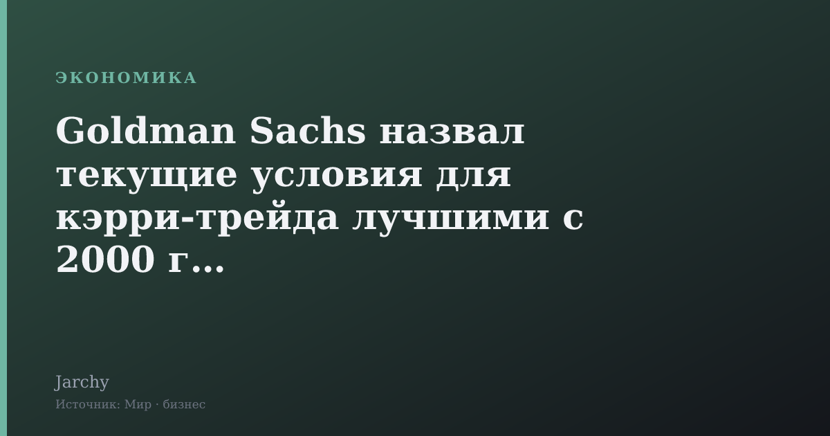 Goldman Sachs назвал текущие условия для кэрри‑трейда лучшими с 2000 года