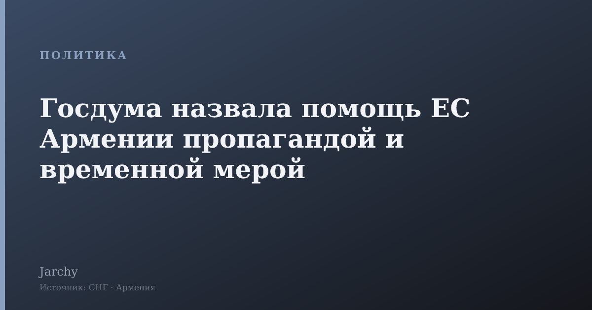 Госдума назвала помощь ЕС Армении пропагандой и временной мерой