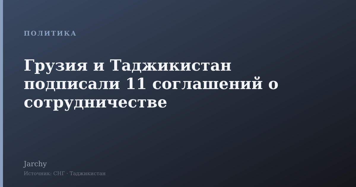 Грузия и Таджикистан подписали 11 соглашений о сотрудничестве
