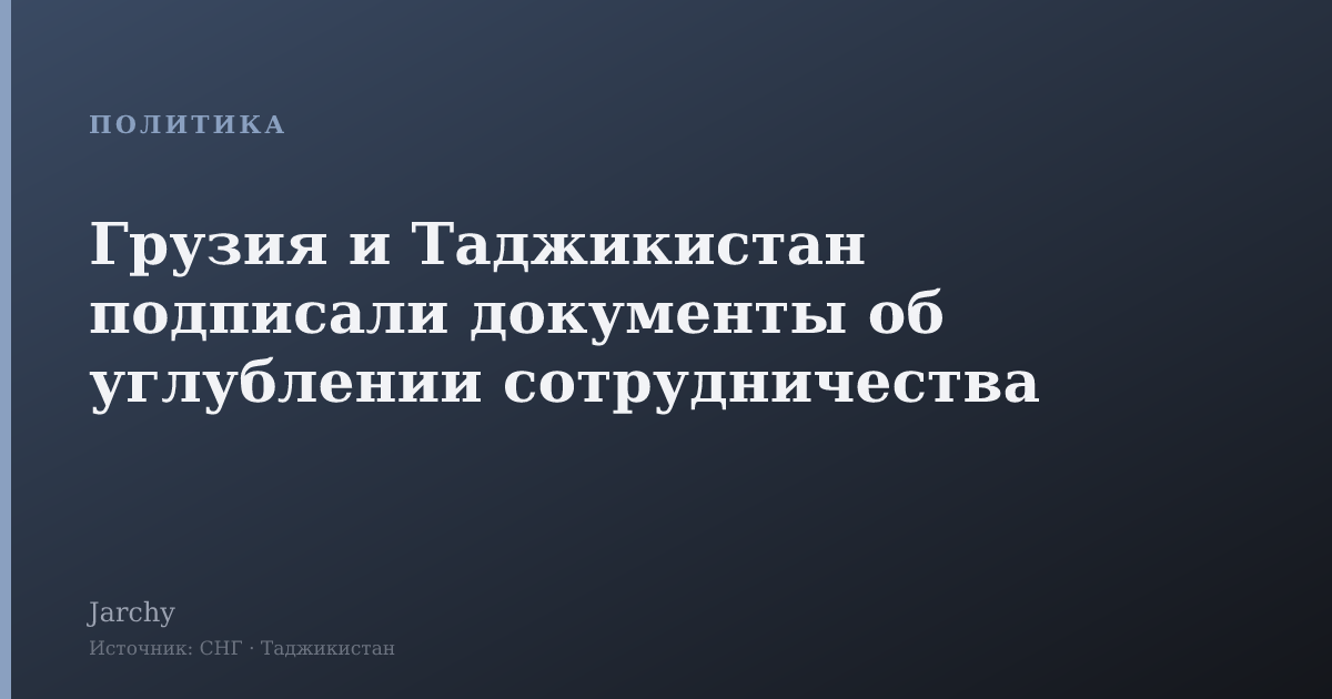 Грузия и Таджикистан подписали документы об углублении сотрудничества