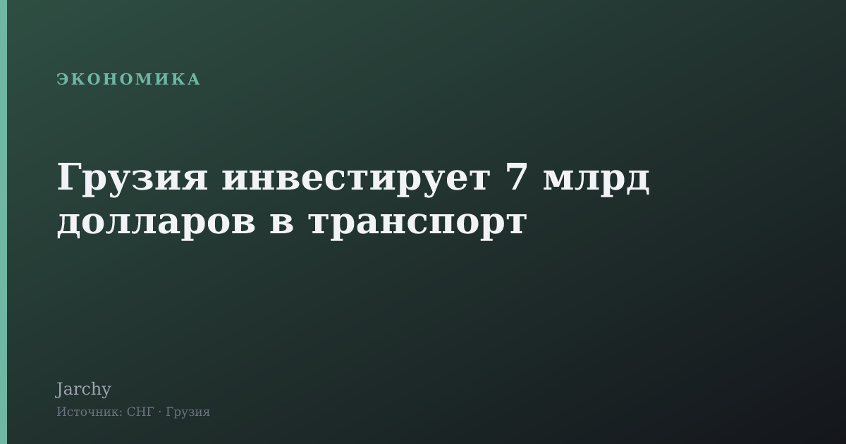 Грузия инвестирует 7 млрд долларов в транспорт