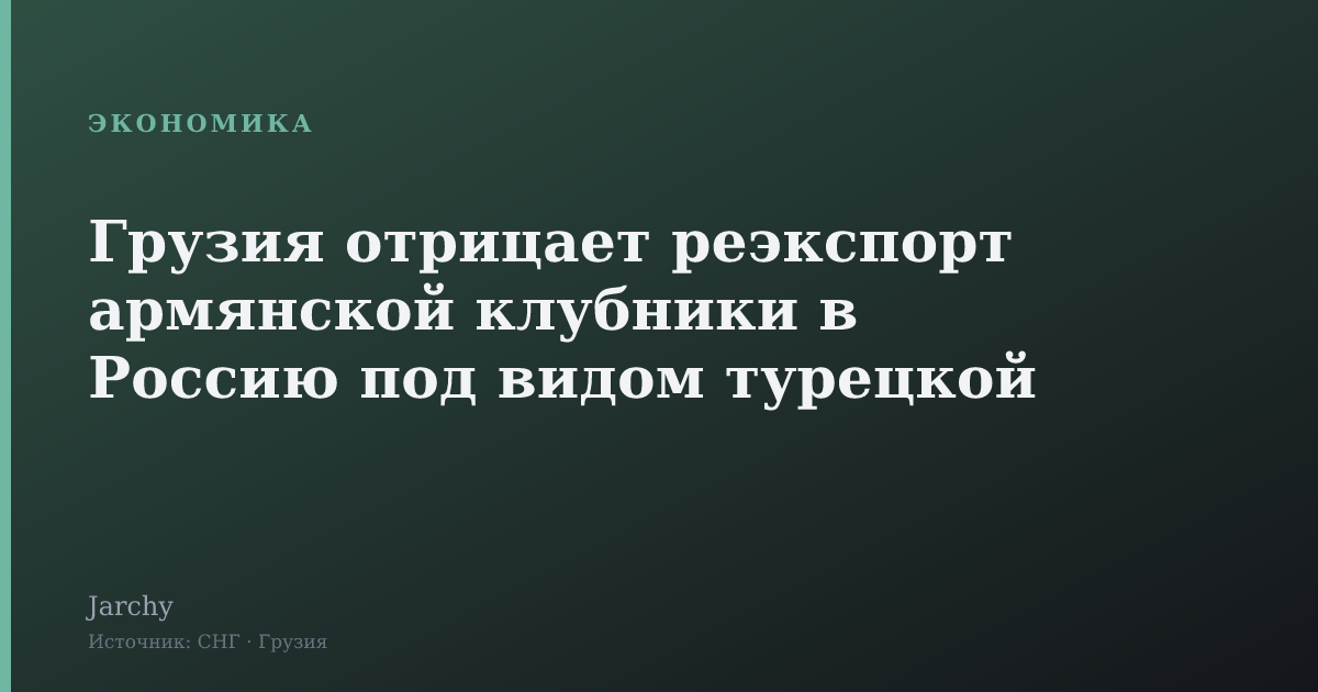 Грузия отрицает реэкспорт армянской клубники в Россию под видом турецкой