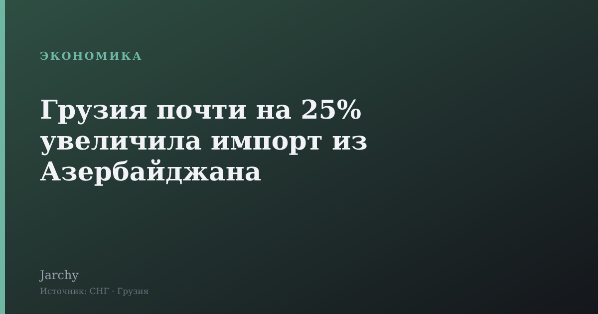 Грузия почти на 25% увеличила импорт из Азербайджана