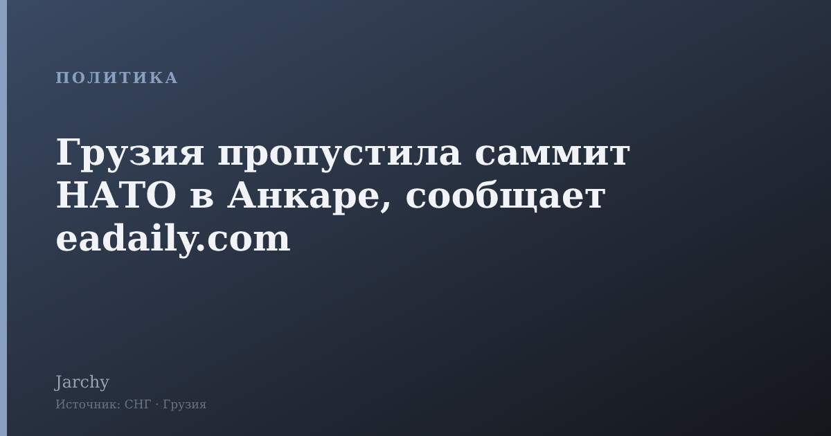 Грузия пропустила саммит НАТО в Анкаре, сообщает eadaily.com