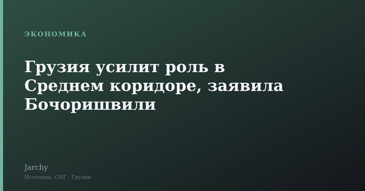 Грузия усилит роль в Среднем коридоре, заявила Бочоришвили