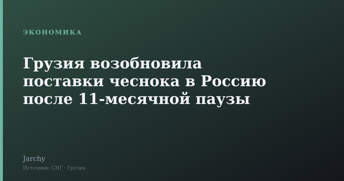 Грузия возобновила поставки чеснока в Россию после 11‑месячной паузы