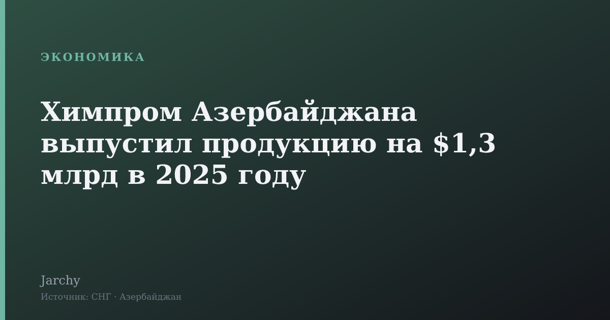 Химпром Азербайджана выпустил продукцию на $1,3 млрд в 2025 году