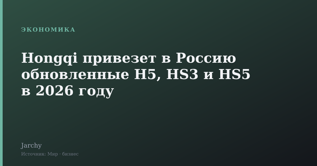Hongqi привезет в Россию обновленные H5, HS3 и HS5 в 2026 году
