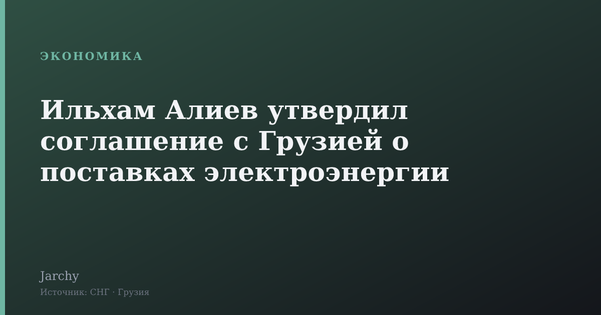 Ильхам Алиев утвердил соглашение с Грузией о поставках электроэнергии