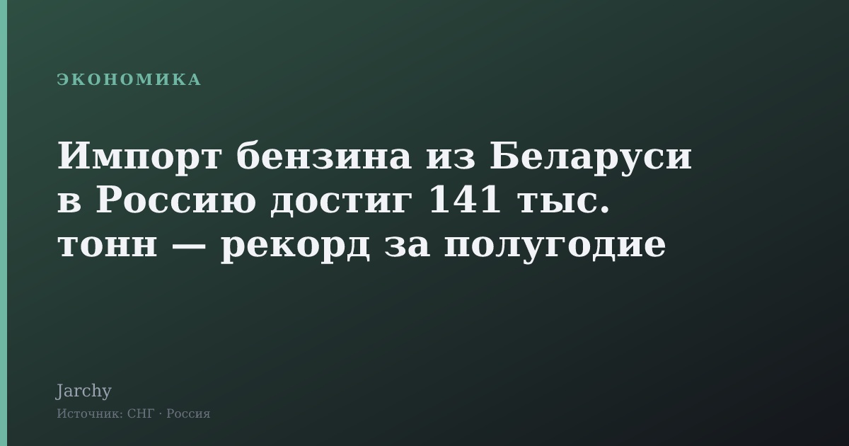 Импорт бензина из Беларуси в Россию достиг 141 тыс. тонн — рекорд за полугодие