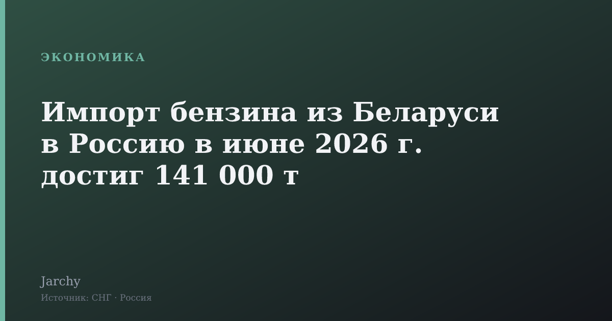 Импорт бензина из Беларуси в Россию в июне 2026 г. достиг 141 000 т